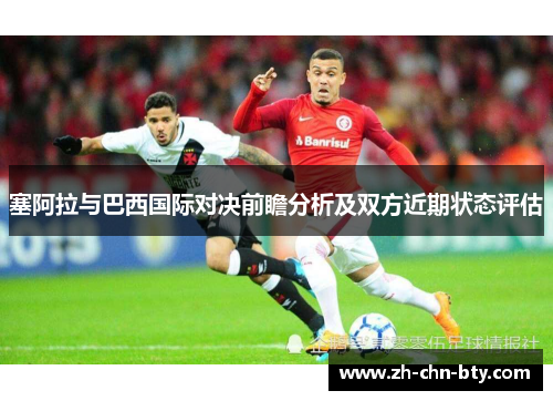 塞阿拉与巴西国际对决前瞻分析及双方近期状态评估