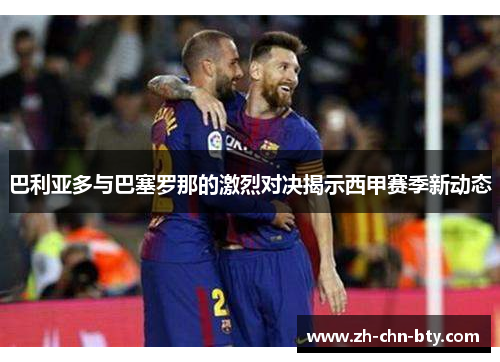 巴利亚多与巴塞罗那的激烈对决揭示西甲赛季新动态
